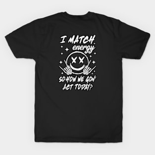 I Match Energy So How We Gon' Act Today T-Shirt